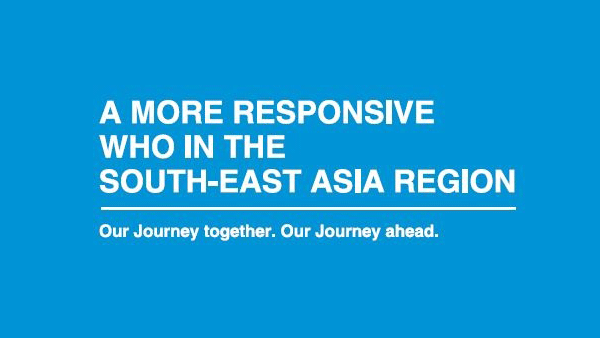 A more responsive WHO in the South-East Asia Region: Our journey together. Our Journey ahead